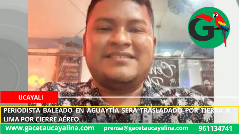 Periodista baleado en Aguaytía será trasladado por tierra a Lima por cierre aéreo.