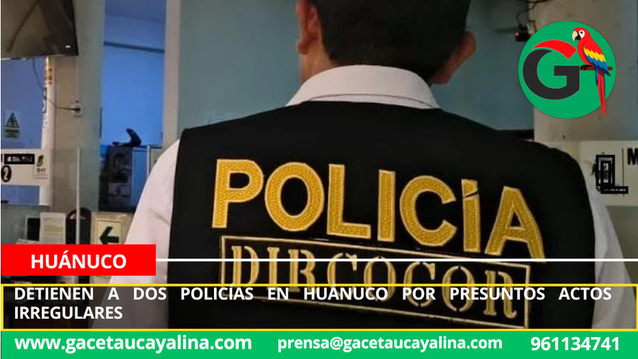 Detienen a dos policías en Huánuco por presuntos actos irregulares